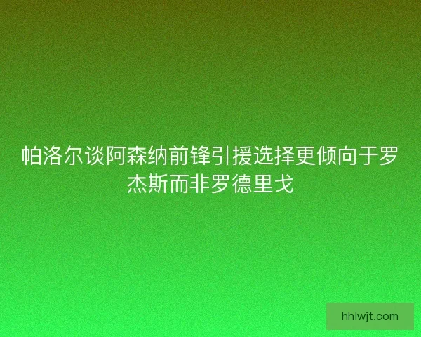 帕洛尔谈阿森纳前锋引援选择更倾向于罗杰斯而非罗德里戈 帕洛尔谈阿森纳前锋引援选择更倾向于罗杰斯而非罗德里戈