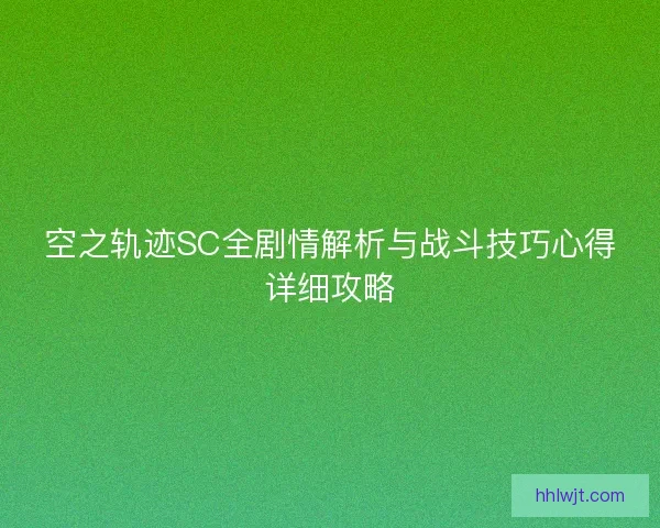 空之轨迹SC全剧情解析与战斗技巧心得详细攻略 空之轨迹SC全剧情解析与战斗技巧心得详细攻略